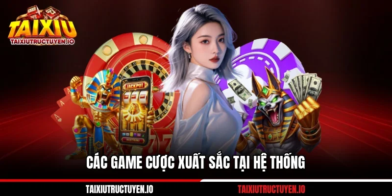 Các game cược xuất sắc tại hệ thống