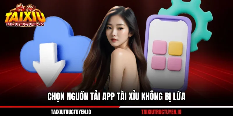 Chọn nguồn tải app tài xỉu không bị lừa