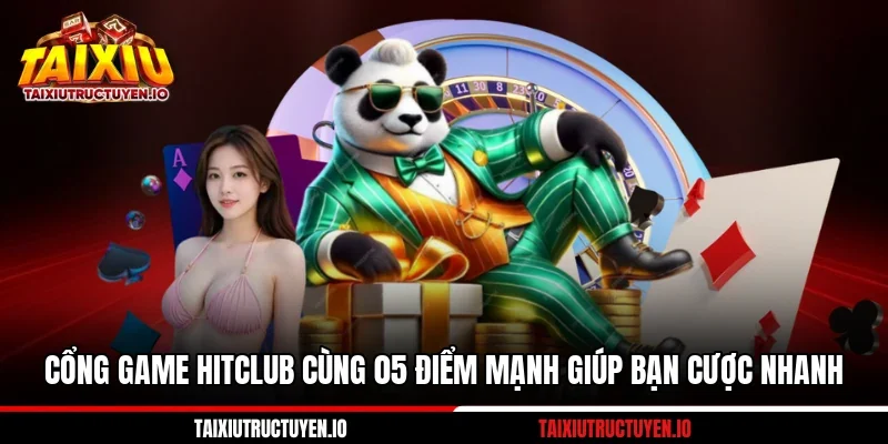Cổng Game HITClub Cùng 05 Điểm Mạnh Giúp Bạn Cược Nhanh