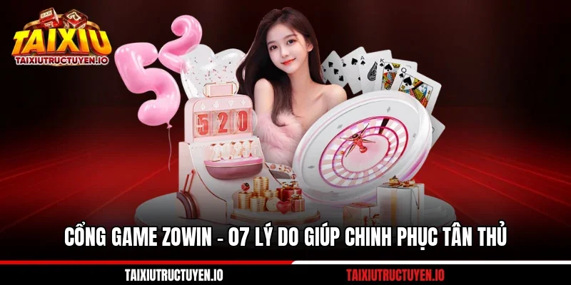Cổng Game Zowin - 07 Lý Do Giúp Chinh Phục Tân Thủ