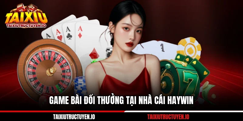 Game bài đổi thưởng tại nhà cái Haywin