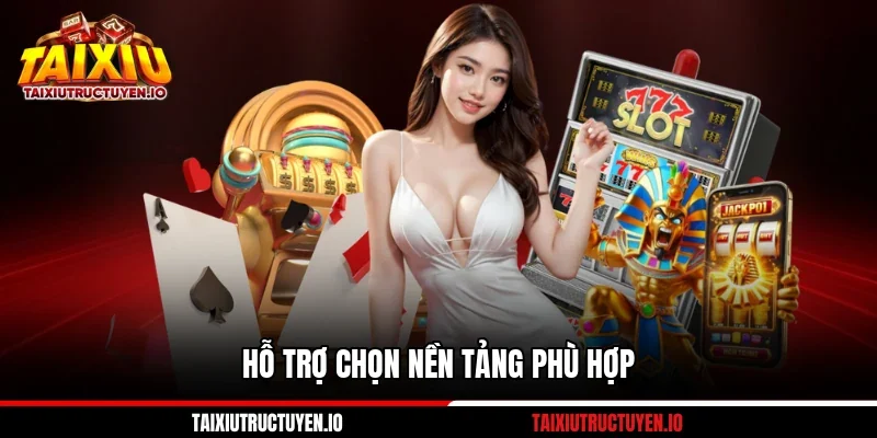 Hỗ trợ chọn nền tảng phù hợp