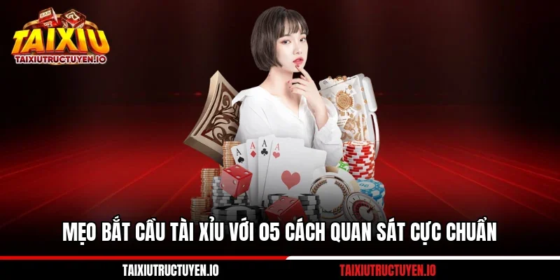 Mẹo Bắt Cầu Tài Xỉu Với 05 Cách Quan Sát Cực Chuẩn