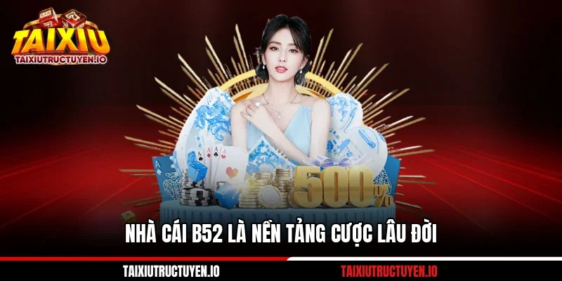 Nhà cái B52 là nền tảng cược lâu đời