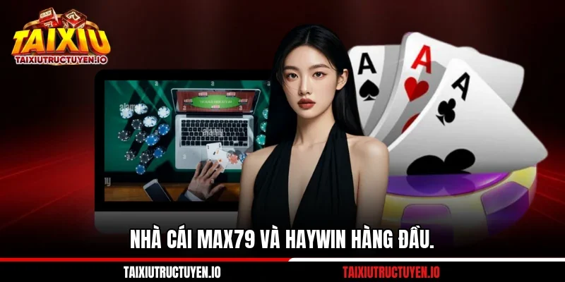 Nhà cái Max79 và Haywin hàng đầu.