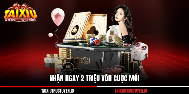 Nhận ngay 2 triệu vốn cược mới