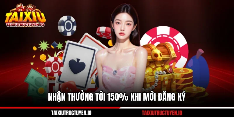 Nhận thưởng tới 150% khi mới đăng ký