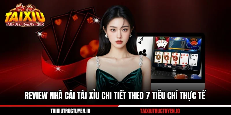 Review Nhà Cái Tài Xỉu Chi Tiết Theo 7 Tiêu Chí Thực Tế