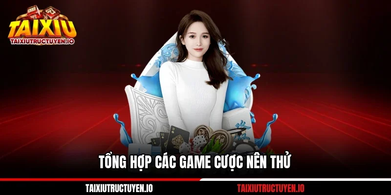 Tổng hợp các game cược nên thử