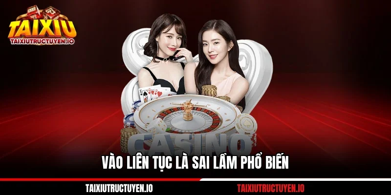 Kinh Nghiệm Đánh Tài Xỉu Cụ Thể Qua 6 Tình Huống Thực Tế 2 Vào liên tục là sai lầm phổ biến